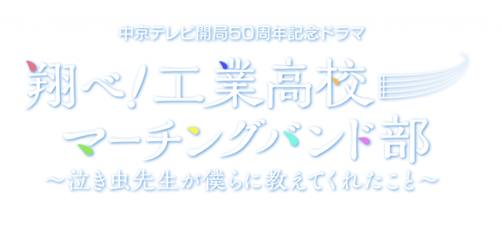中京テレビ開局50周年記念ドラマ「翔べ!工業高校マーチングバンド部～泣き虫先生が僕らに教えてくれたこと～」